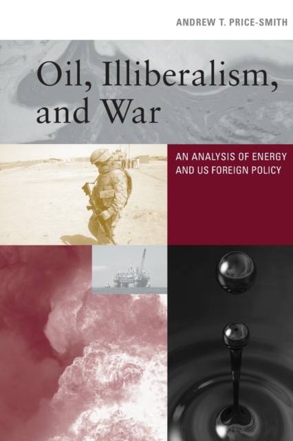 Oil, Illiberalism, and War: An Analysis of Energy and Us Foreign Policy - Andrew T. Price-smith