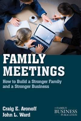 Family Meetings: How to Build a Stronger Family and a Stronger Business - C. Aronoff
