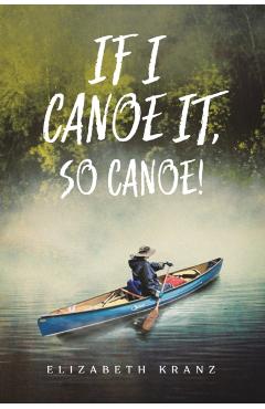 If I Canoe It, So Canoe! - Elizabeth Kranz