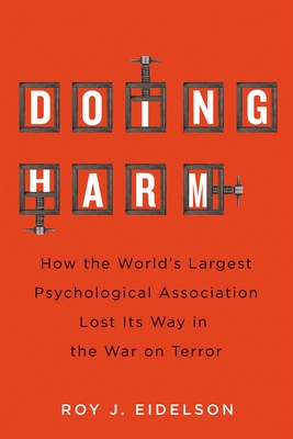 Doing Harm: How the World's Largest Psychological Association Lost Its Way in the War on Terror - Roy J. Eidelson
