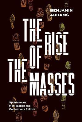 The Rise of the Masses: Spontaneous Mobilization and Contentious Politics - Benjamin Abrams