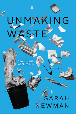 Unmaking Waste: New Histories of Old Things - Sarah Newman