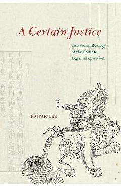 Poza produsului A Certain Justice: Toward an Ecology of the Chinese Legal Imagination - Haiyan Lee