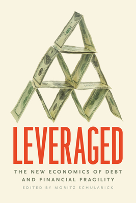 Leveraged: The New Economics of Debt and Financial Fragility - Moritz Schularick