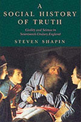 A Social History of Truth: Civility and Science in Seventeenth-Century England - Steven Shapin