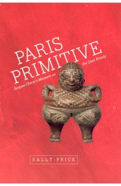Coperta cărții 'Paris Primitive: Jacques Chirac's Museum on the Quai Branly - Sally Price'