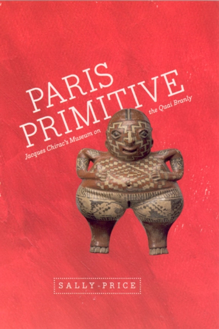 Paris Primitive: Jacques Chirac's Museum on the Quai Branly - Sally Price