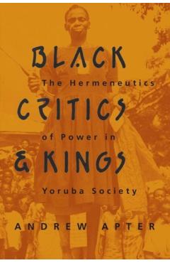Coperta cărții 'Black Critics and Kings: The Hermeneutics of Power in Yoruba Society - Andrew Apter'