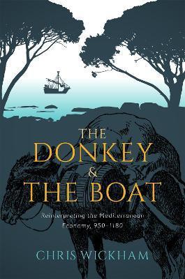 The Donkey and the Boat: Reinterpreting the Mediterranean Economy, 950-1180 - Chris Wickham