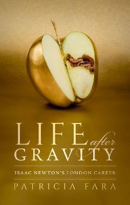 Life After Gravity: Isaac Newton's London Career - Patricia Fara
