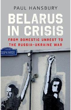 Coperta cărții 'Belarus in Crisis: From Domestic Unrest to the Russia-Ukraine War - Paul Hansbury'