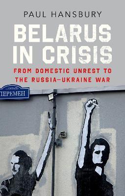 Belarus in Crisis: From Domestic Unrest to the Russia-Ukraine War - Paul Hansbury
