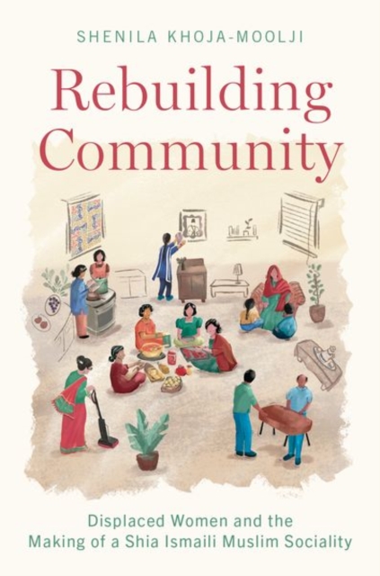 Rebuilding Community: Displaced Women and the Making of a Shia Ismaili Muslim Sociality - Shenila Khoja-moolji