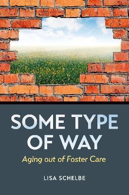 Some Type of Way: Aging Out of Foster Care - Lisa Schelbe