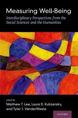 Measuring Well-Being: Interdisciplinary Perspectives from the Social Sciences and the Humanities - Matthew T. Lee