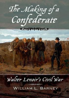 The Making of a Confederate: Walter Lenoir's Civil War - William L. Barney