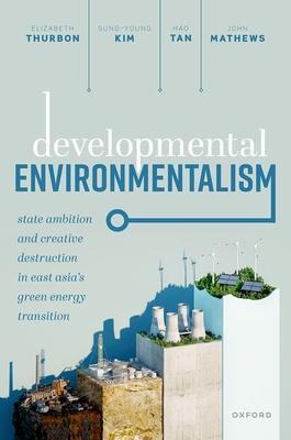 Developmental Environmentalism: State Ambition and Creative Destruction in East Asia's Green Energy Transition - Elizabeth Thurbon