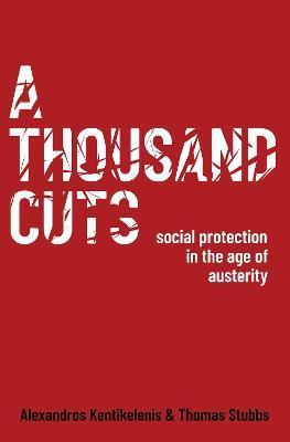 A Thousand Cuts: Social Protection in the Age of Austerity - Alexandros Kentikelenis