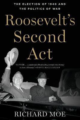 Roosevelt's Second ACT: The Election of 1940 and the Politics of War - Richard Moe