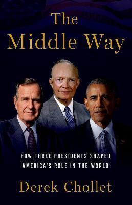 The Middle Way: How Three Presidents Shaped America's Role in the World - Derek Chollet