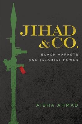 Jihad & Co.: Black Markets and Islamist Power - Aisha Ahmad