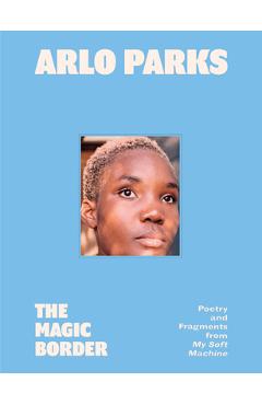 Coperta cărții 'The Magic Border: Poetry and Fragments from My Soft Machine - Arlo Parks'