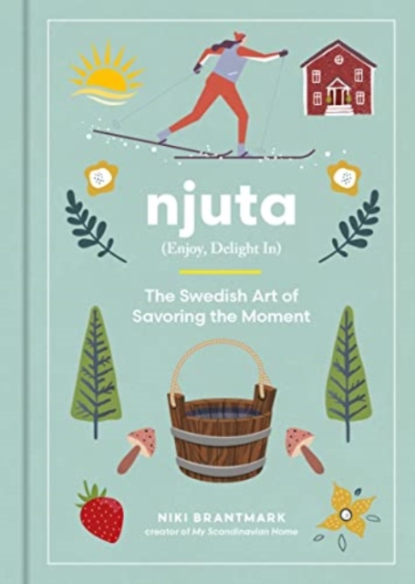 Njuta: Enjoy, Delight In: The Swedish Art of Savoring the Moment - Niki Brantmark