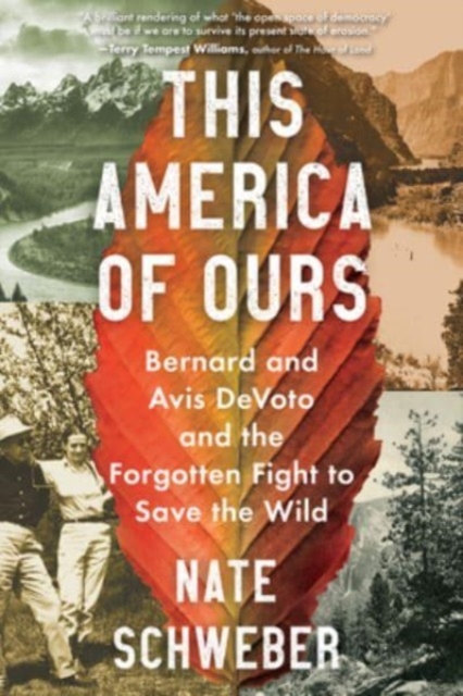 This America of Ours: Bernard and Avis Devoto and the Forgotten Fight to Save the Wild - Nate Schweber