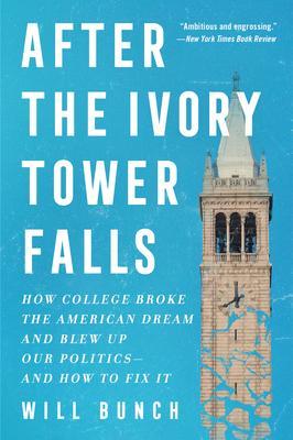 After the Ivory Tower Falls: How College Broke the American Dream and Blew Up Our Politics--And How to Fix It - Will Bunch