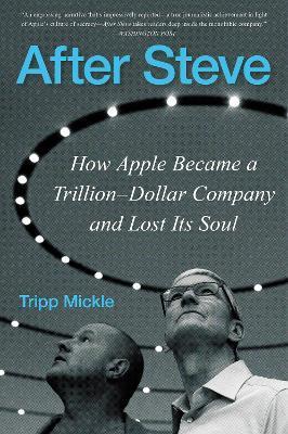 After Steve: How Apple Became a Trillion-Dollar Company and Lost Its Soul - Tripp Mickle