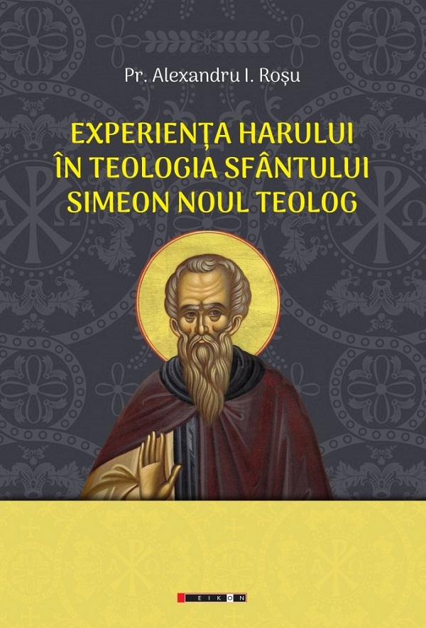 Experienta harului in teologia Sfantului Simeon Noul Teolog - Alexandru I. Rosu