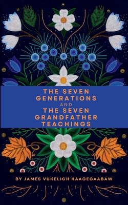 The Seven Generations and The Seven Grandfather Teachings - James Vukelich