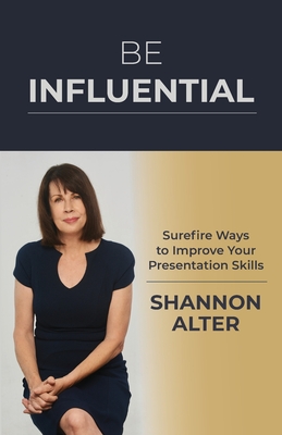 Be Influential: Surefire Ways to Improve Your Presentation Skills - Shannon Alter