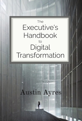 The Executive's Handbook to Digital Transformation - Austin Ayres