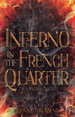 Inferno in the French Quarter: The UpStairs Lounge Fire - Johnny Townsend