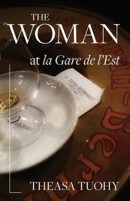 The Woman at la Gare de l'Est - Theasa Tuohy