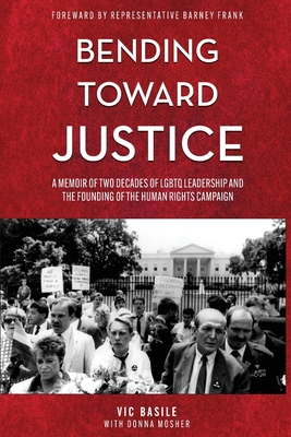 Bending Toward Justice: A Memoir of Two Decades of LGBT Leadership and the Founding of the Human Rights Campaign - Vic Basile