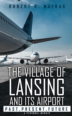 The Village of Lansing and its airport: A Personal Memoir - Robert R. Malkas
