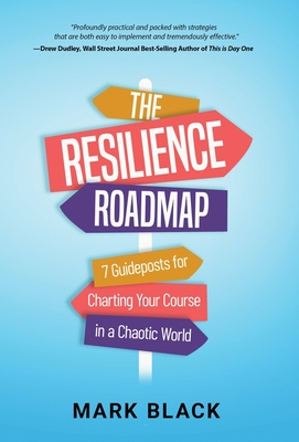 The Resilience Roadmap: 7 Guideposts for Charting Your Course in a Chaotic World - Mark Black
