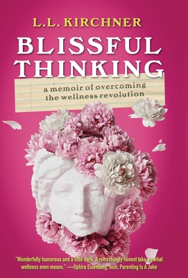 Blissful Thinking: A Memoir of Overcoming the Wellness Revolution - L. L. Kirchner