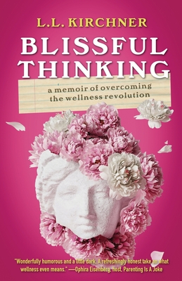 Blissful Thinking: A Memoir of Overcoming the Wellness Revolution - L. L. Kirchner