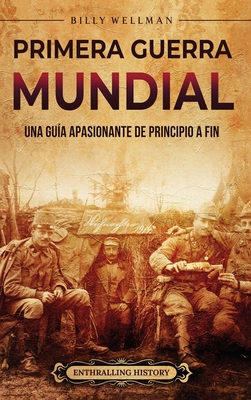 Primera Guerra Mundial: Una guía apasionante de principio a fin - Billy Wellman