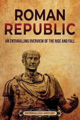 Roman Republic: An Enthralling Overview of the Rise and Fall - Billy Wellman