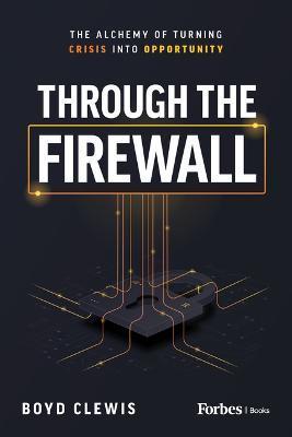 Through the Firewall: The Alchemy of Turning Crisis Into Opportunity - Boyd Clewis