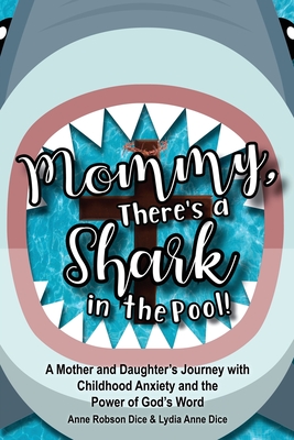 Mommy There's a Shark in the Pool!: A Mother and Daughter's Journey with Childhood Anxiety and the Power of God's Word - Anne Robson Dice