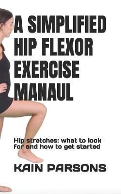 A Simplified Hip Flexor Exercise Manaul: Hip stretches: what to look for and how to get started - Kain Parsons