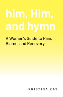 him, Him, and hymn: A Women's Guide to Pain, Blame, and Recovery - Kristina Kay