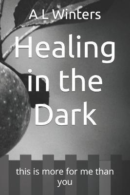 Healing in the Dark: this is more for me than you - A. L. Winters