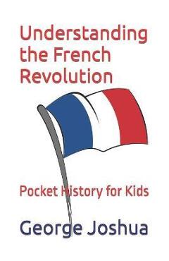 Coperta cărții 'Understanding the French Revolution: Pocket History for Kids - George Joshua'
