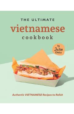 Coperta cărții 'The Ultimate Vietnamese Cookbook: Authentic Vietnamese Recipes to Relish - Julia Chiles'